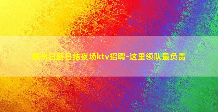 惠州日薪日结夜场ktv招聘-这里领队最负责